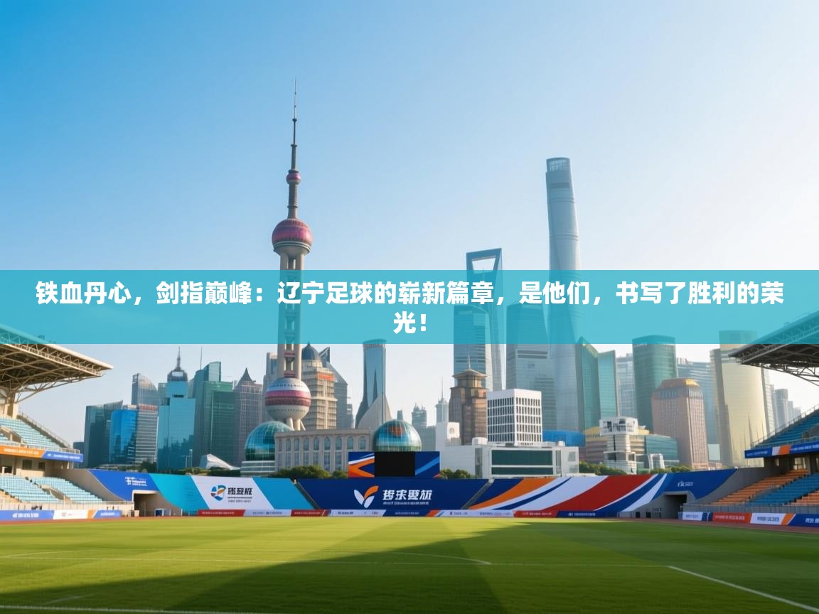 铁血丹心,剑指巅峰:辽宁足球的崭新篇章,是他们,书写了胜利的荣光! 第2张